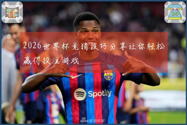 2026世界杯竞猜技巧分享让你轻松赢得投注游戏
