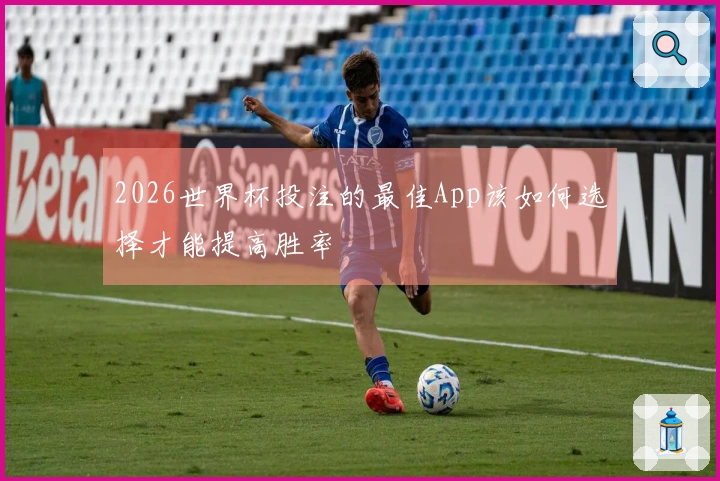 2026世界杯投注的最佳App该如何选择才能提高胜率