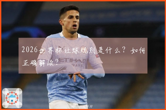 2026世界杯让球规则是什么？如何正确解读？