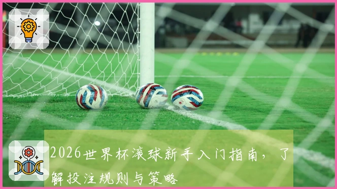 2026世界杯滚球新手入门指南，了解投注规则与策略