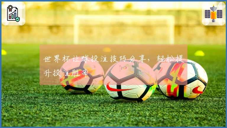 世界杯让球投注技巧分享，轻松提升投注胜率