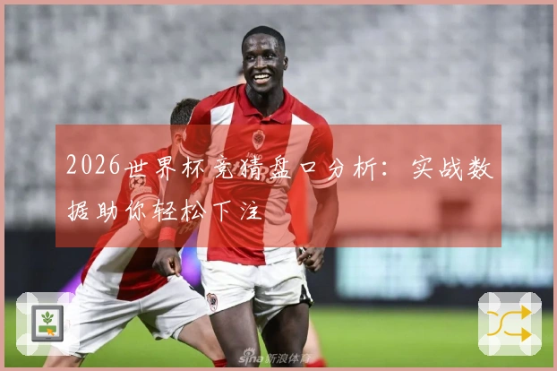 2026世界杯竞猜盘口分析：实战数据助你轻松下注