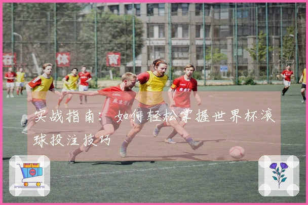 实战指南：如何轻松掌握世界杯滚球投注技巧