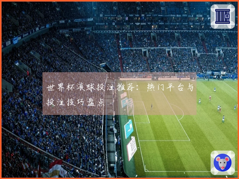 世界杯滚球投注推荐:热门平台与投注技巧盘点