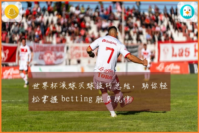 世界杯滚球买球技巧总结，助你轻松掌握 betting 胜负规律