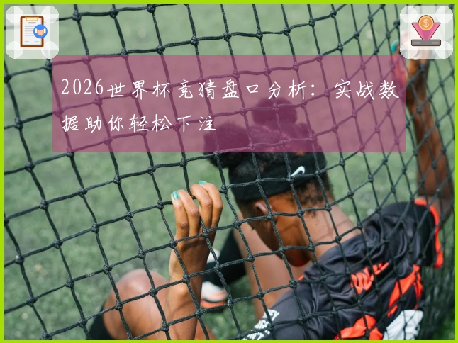 2026世界杯竞猜盘口分析：实战数据助你轻松下注